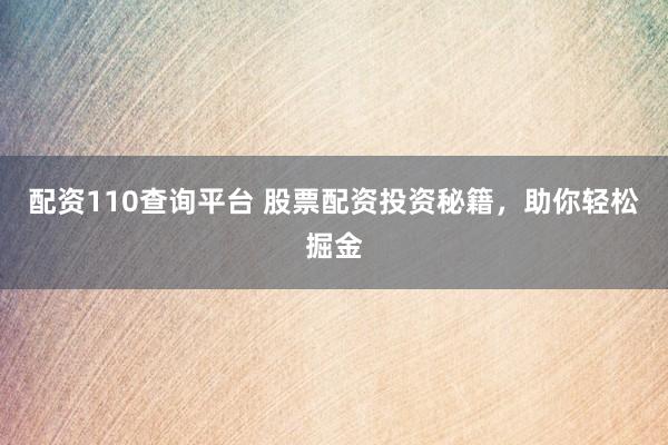 配资110查询平台 股票配资投资秘籍，助你轻松掘金