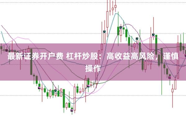 最新证券开户费 杠杆炒股：高收益高风险，谨慎操作