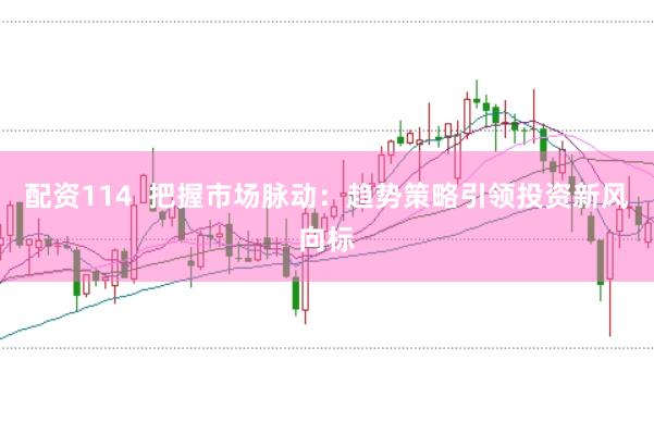 配资114  把握市场脉动：趋势策略引领投资新风向标