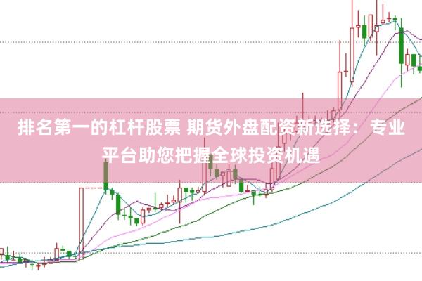 排名第一的杠杆股票 期货外盘配资新选择：专业平台助您把握全球投资机遇