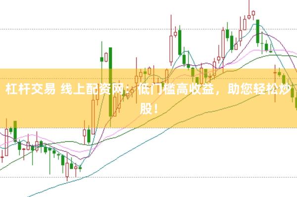 杠杆交易 线上配资网:低门槛高收益,助您轻松炒股!