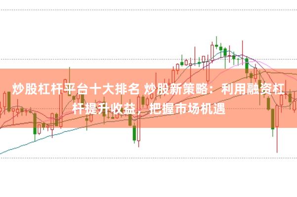 炒股杠杆平台十大排名 炒股新策略：利用融资杠杆提升收益，把握市场机遇