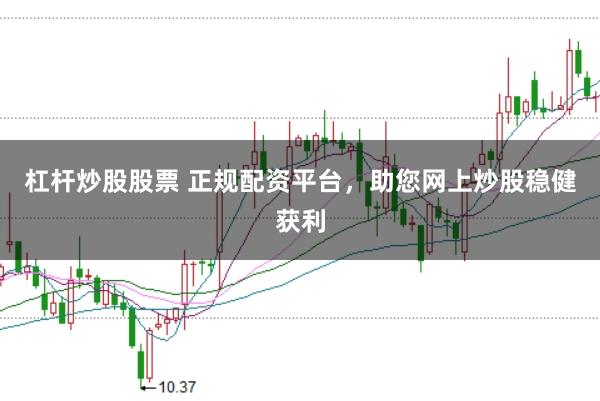 杠杆炒股股票 正规配资平台,助您网上炒股稳健获利