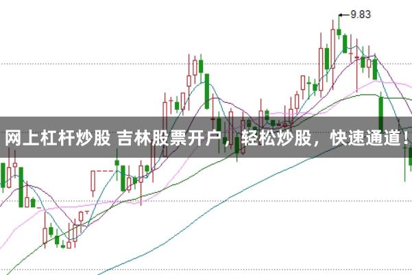 网上杠杆炒股 吉林股票开户，轻松炒股，快速通道！