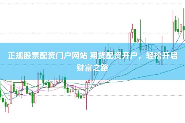 正规股票配资门户网站 期货配资开户,轻松开启财富之路
