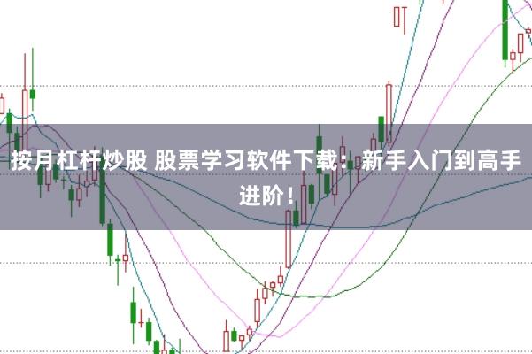 按月杠杆炒股 股票学习软件下载:新手入门到高手进阶!