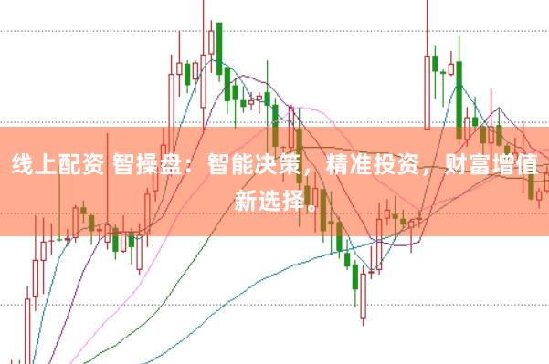 线上配资 智操盘:智能决策,精准投资,财富增值新选择。