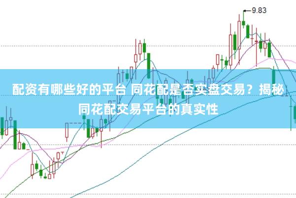 配资有哪些好的平台 同花配是否实盘交易？揭秘同花配交易平台的真实性