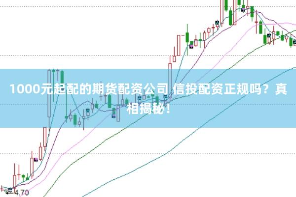 1000元起配的期货配资公司 信投配资正规吗？真相揭秘！