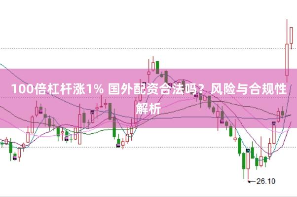 100倍杠杆涨1% 国外配资合法吗？风险与合规性解析