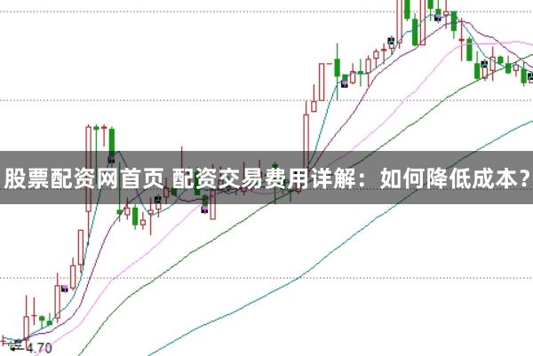 股票配资网首页 配资交易费用详解：如何降低成本？
