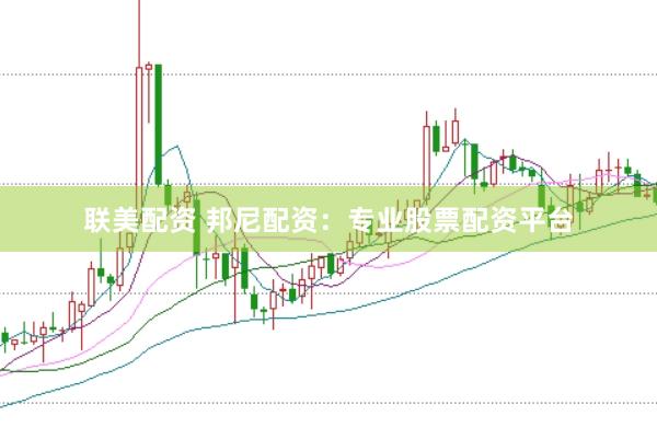 联美配资 邦尼配资：专业股票配资平台