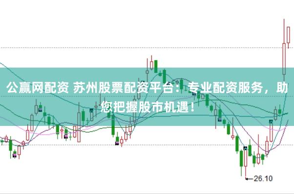 公赢网配资 苏州股票配资平台：专业配资服务，助您把握股市机遇！