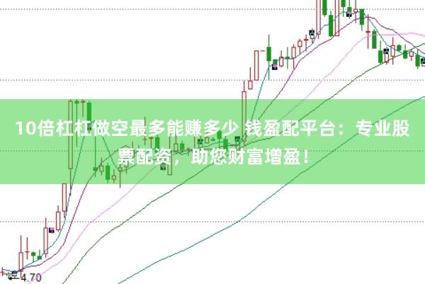 10倍杠杠做空最多能赚多少 钱盈配平台:专业股票配资,助您财富增盈!