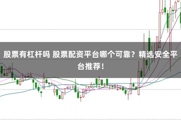 股票有杠杆吗 股票配资平台哪个可靠？精选安全平台推荐！