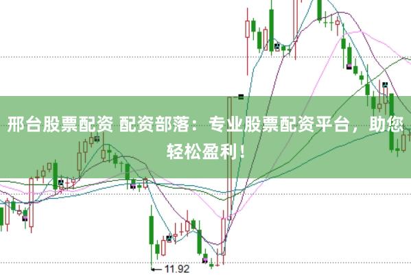 邢台股票配资 配资部落：专业股票配资平台，助您轻松盈利！