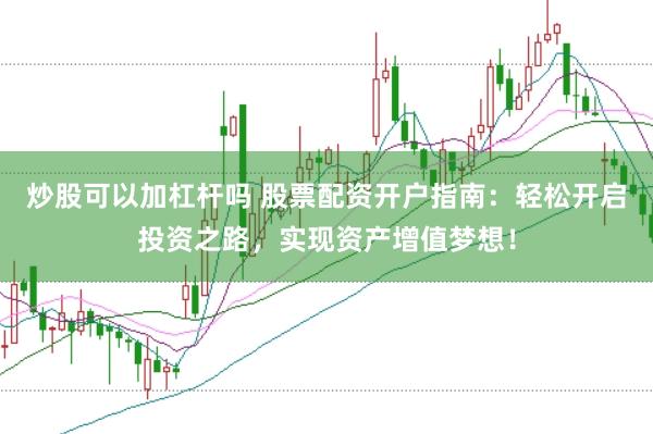 炒股可以加杠杆吗 股票配资开户指南:轻松开启投资之路,实现资产增值梦想!