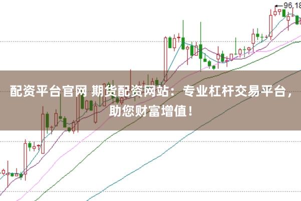 配资平台官网 期货配资网站：专业杠杆交易平台，助您财富增值！