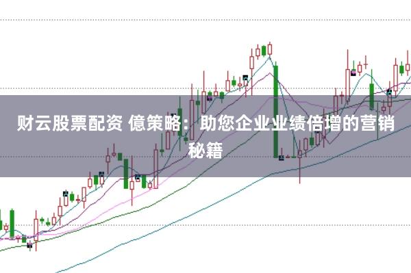 财云股票配资 億策略：助您企业业绩倍增的营销秘籍