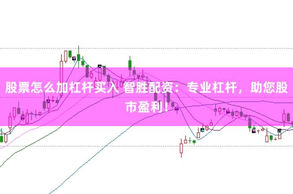 股票怎么加杠杆买入 智胜配资：专业杠杆，助您股市盈利！