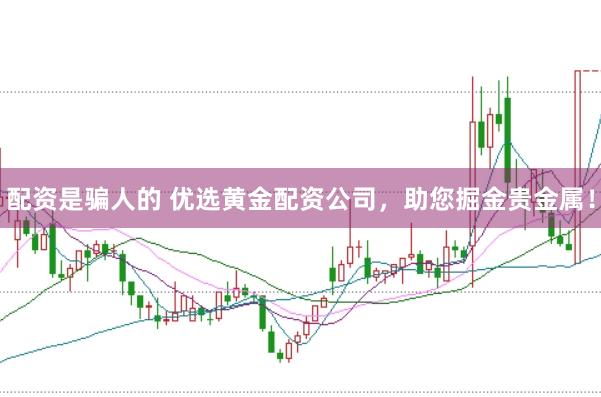 配资是骗人的 优选黄金配资公司，助您掘金贵金属！