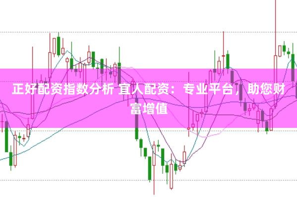 正好配资指数分析 宜人配资：专业平台，助您财富增值