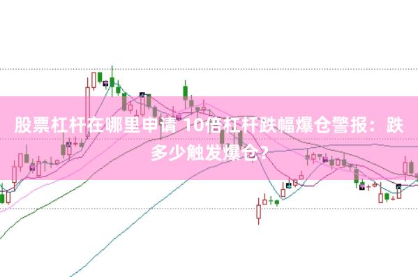 股票杠杆在哪里申请 10倍杠杆跌幅爆仓警报：跌多少触发爆仓？