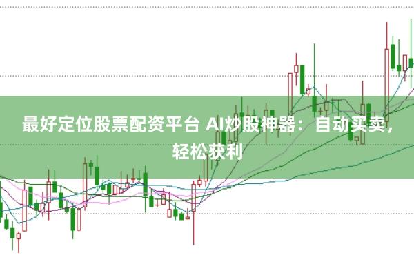 最好定位股票配资平台 AI炒股神器:自动买卖,轻松获利