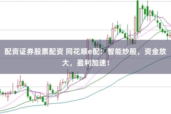 配资证券股票配资 同花顺e配:智能炒股,资金放大,盈利加速!