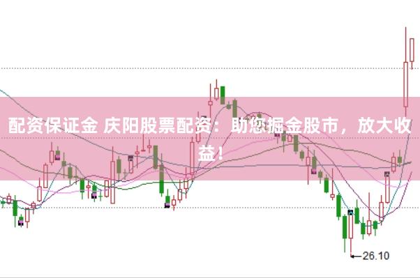 配资保证金 庆阳股票配资：助您掘金股市，放大收益！