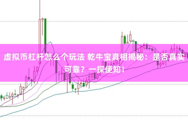 虚拟币杠杆怎么个玩法 乾牛宝真相揭秘：是否真实可靠？一探便知！
