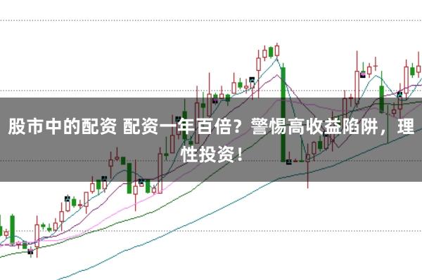 股市中的配资 配资一年百倍？警惕高收益陷阱，理性投资！