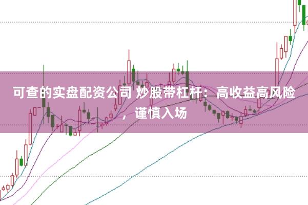 可查的实盘配资公司 炒股带杠杆：高收益高风险，谨慎入场