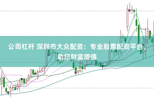 公司杠杆 深圳市大众配资：专业股票配资平台，助您财富增值