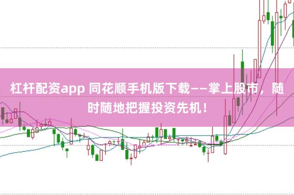 杠杆配资app 同花顺手机版下载——掌上股市,随时随地把握投资先机!