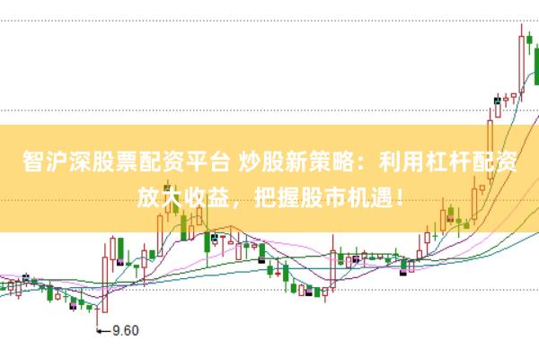 智沪深股票配资平台 炒股新策略：利用杠杆配资放大收益，把握股市机遇！