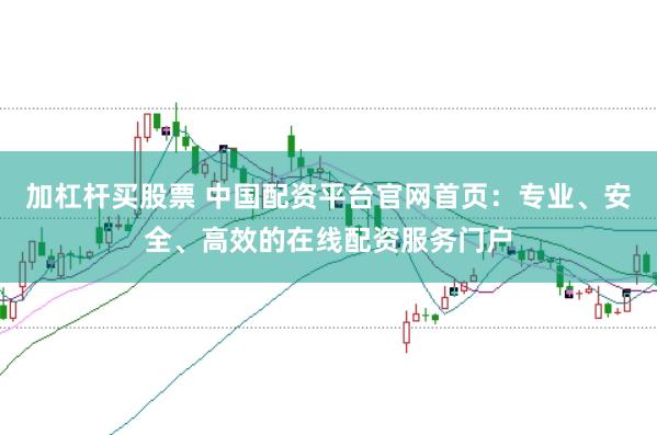 加杠杆买股票 中国配资平台官网首页：专业、安全、高效的在线配资服务门户