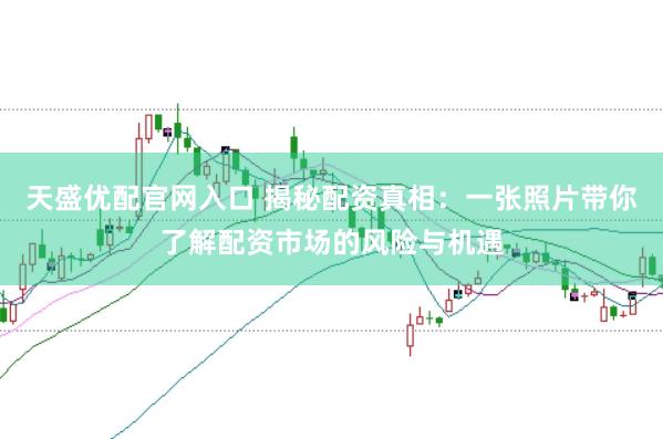 天盛优配官网入口 揭秘配资真相：一张照片带你了解配资市场的风险与机遇