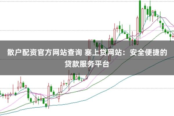 散户配资官方网站查询 塞上贷网站：安全便捷的贷款服务平台