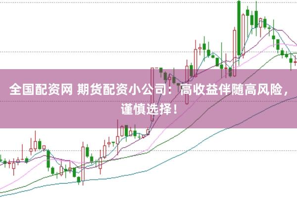 全国配资网 期货配资小公司:高收益伴随高风险,谨慎选择!