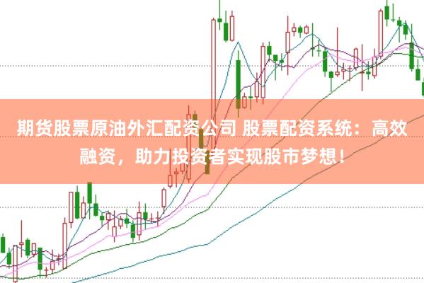 期货股票原油外汇配资公司 股票配资系统：高效融资，助力投资者实现股市梦想！