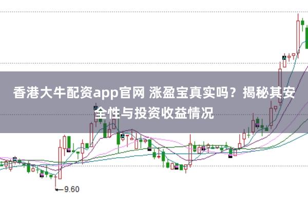 香港大牛配资app官网 涨盈宝真实吗？揭秘其安全性与投资收益情况