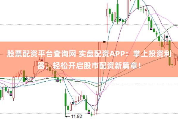 股票配资平台查询网 实盘配资APP：掌上投资利器，轻松开启股市配资新篇章！