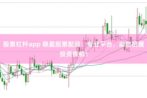股票杠杆app 稳盈股票配资：专业平台，助您把握投资良机！
