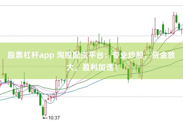 股票杠杆app 淘股配资平台:专业炒股,资金放大,盈利加速!