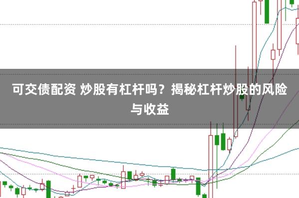 可交债配资 炒股有杠杆吗？揭秘杠杆炒股的风险与收益