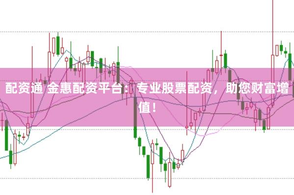 配资通 金惠配资平台：专业股票配资，助您财富增值！