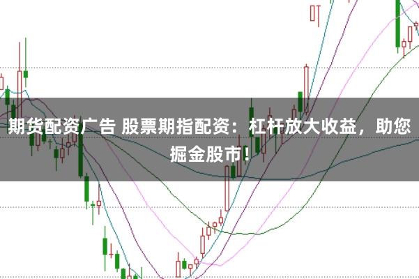 期货配资广告 股票期指配资：杠杆放大收益，助您掘金股市！
