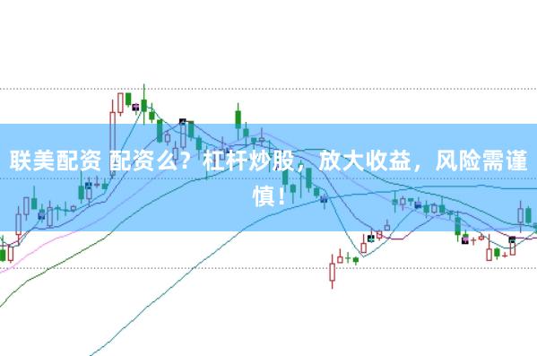 联美配资 配资么？杠杆炒股，放大收益，风险需谨慎！