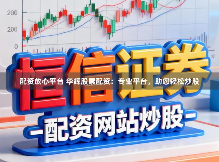 配资放心平台 华辉股票配资：专业平台，助您轻松炒股